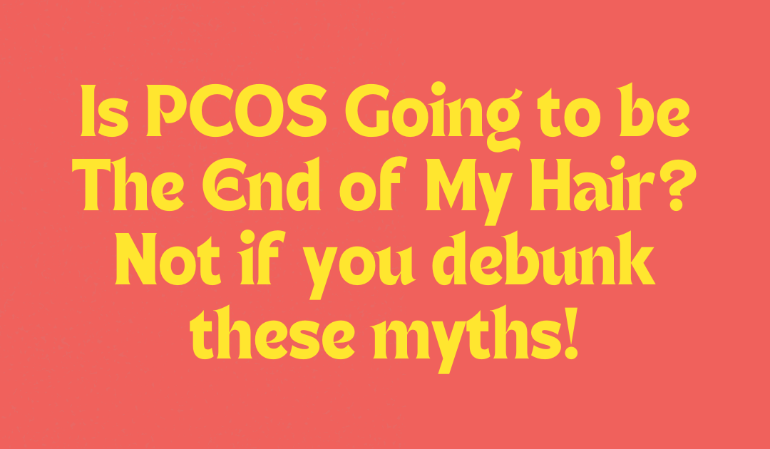 Is PCOS Going to be the End of My Hair? Not if You Debunk These Myths!